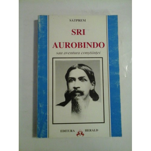SATPREM - SRI AUROBINDO sau aventura constiintei SATPREM - SRI AUROBINDO sau aventura constiintei